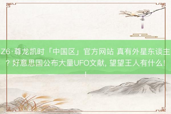 Z6·尊龙凯时「中国区」官方网站 真有外星东谈主? 好意思国公布大量UFO文献， 望望王人有什么!