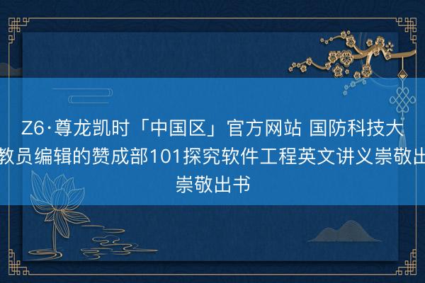 Z6·尊龙凯时「中国区」官方网站 国防科技大学教员编辑的赞成部101探究软件工程英文讲义崇敬出书