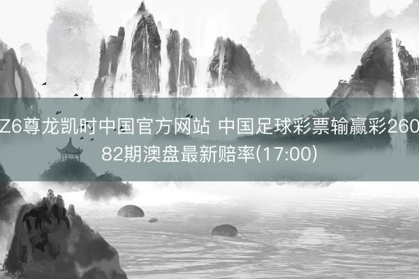 Z6尊龙凯时中国官方网站 中国足球彩票输赢彩26082期澳盘最新赔率(17:00)