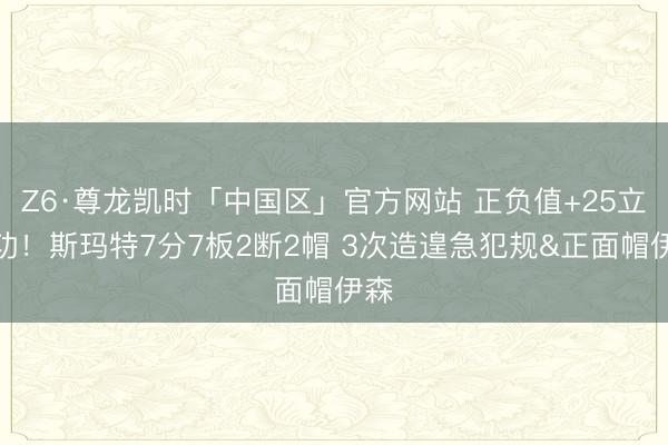 Z6·尊龙凯时「中国区」官方网站 正负值+25立大功！斯玛特7分7板2断2帽 3次造遑急犯规&正面帽伊森