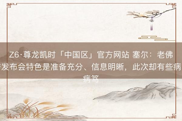 Z6·尊龙凯时「中国区」官方网站 塞尔：老佛爷发布会特色是准备充分、信息明晰，此次却有些病笃