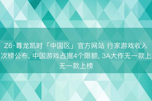 Z6·尊龙凯时「中国区」官方网站 行家游戏收入名次榜公布， 中国游戏占据4个限额， 3A大作无一款上榜