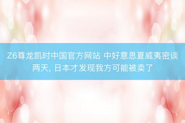 Z6尊龙凯时中国官方网站 中好意思夏威夷密谈两天， 日本才发现我方可能被卖了