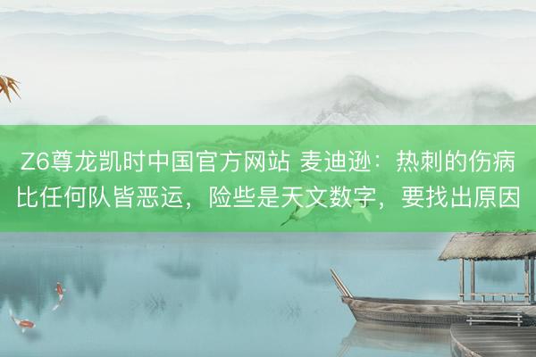 Z6尊龙凯时中国官方网站 麦迪逊：热刺的伤病比任何队皆恶运，
