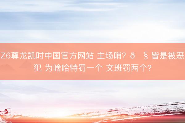 Z6尊龙凯时中国官方网站 主场哨？🧠皆是被恶犯 为啥哈特罚一个 文班罚两个？