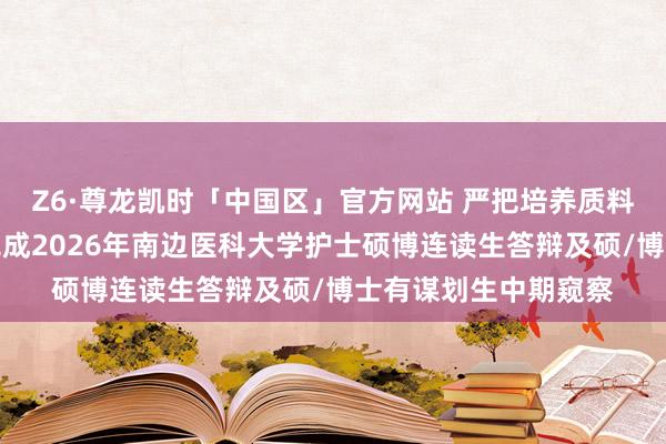 Z6·尊龙凯时「中国区」官方网站 严把培养质料关！佛山妇幼奏凯完成2026年南边医科大学护士硕博连读生答辩及硕/博士有谋划生中期窥察